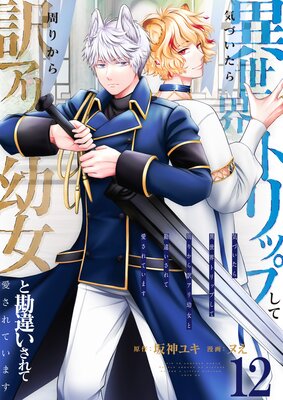 気づいたら、異世界トリップして周りから訳アリ幼女と勘違いされて愛されています【単話版】 12