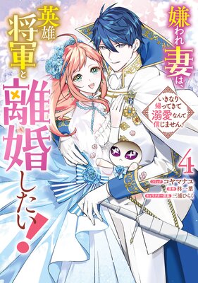 嫌われ妻は、英雄将軍と離婚したい! いきなり帰ってきて溺愛なんて信じません。 4【電子限定描き下ろし付き】