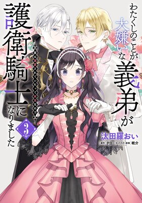 わたくしのことが大嫌いな義弟が護衛騎士になりました 3 実は溺愛されていたって本当なの!?
