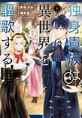 独身貴族は異世界を謳歌する 〜結婚しない男の優雅なおひとりさまライフ〜 6巻