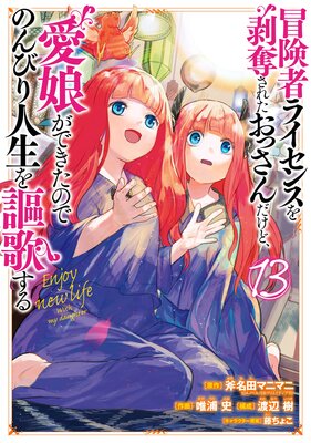 冒険者ライセンスを剥奪されたおっさんだけど、愛娘ができたのでのんびり人生を謳歌する 13巻【デジタル版限定特典付き】