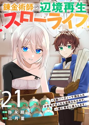 錬金術師の辺境再生スローライフ~S級パーティーで孤立した少女をかばったら追放されたので、一緒に幸せに暮らします~21