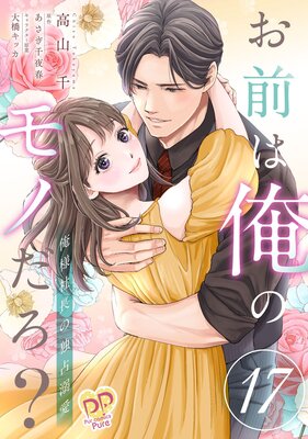 お前は俺のモノだろ? 〜俺様社長の独占溺愛〜【第17話】