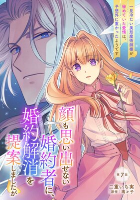 顔も思い出せない婚約者に、婚約解消を提案しましたが 〜一見冷たい美形魔術師様が秘めていた愛情は、予想外に重かったようです〜 第7話