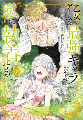 乙女ゲームの最強キャラたちが私に執着する【おまけ描き下ろし付き】 10
