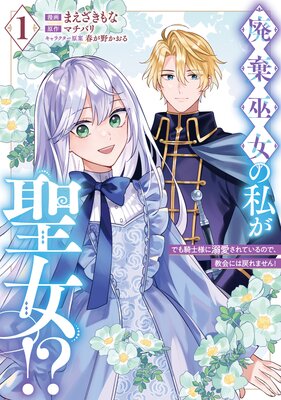 廃棄巫女の私が聖女!? でも騎士様に溺愛されているので、教会には戻れません! 1