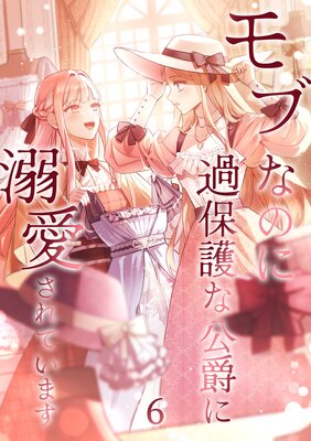 モブなのに過保護な公爵に溺愛されています【単行本版】【6巻】