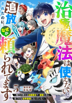 治癒魔法は使えないと追放されたのに、なぜか頼られてます〜俺だけ使える治癒魔法で、聖獣と共に気づけば世界最強になっていた〜5巻