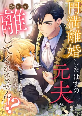 円満離婚したはずの元夫がなぜか離してくれません!?(1)