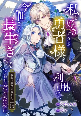 私を好きすぎる勇者様を利用して、今世こそ長生きするつもりだったのに(多分、また失敗した) episode:15