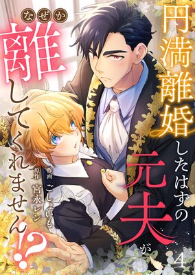 円満離婚したはずの元夫がなぜか離してくれません!?(4)