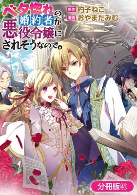 ベタ惚れの婚約者が悪役令嬢にされそうなので。【分冊版】 41巻