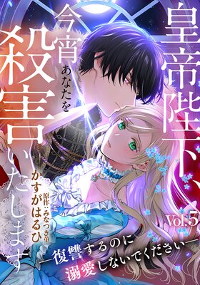 皇帝陛下、今宵あなたを殺害いたします―復讐するのに溺愛しないでください―(5)