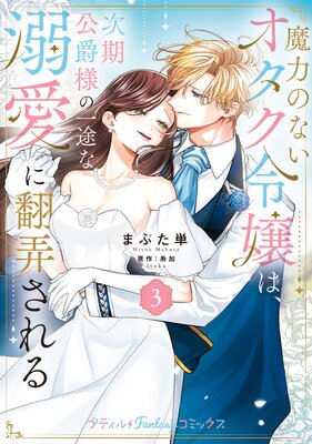 魔力のないオタク令嬢は、次期公爵様の一途な溺愛に翻弄される 3【電子限定特典付き】