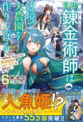 解雇された宮廷錬金術師は辺境で大農園を作り上げる6〜祖国を追い出されたけど、最強領地でスローライフを謳歌する〜【SS付き】