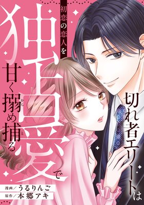切れ者エリートは初恋の恋人を独占愛で甘く搦め捕る 切れ者エリートは初恋の恋人を独占愛で甘く搦め捕る(分冊版)第