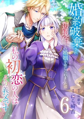 婚約破棄され辺境伯との婚姻を命じられましたが、私の初恋の人はその義父です【単話版】 6