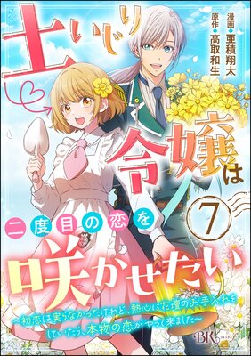 土いじり令嬢は二度目の恋を咲かせたい 〜初恋は実らなかったけれど、熱心に花壇のお手入れをしていたら、本物の恋がやって来ました〜 コミック版(分冊版) 【第7話】