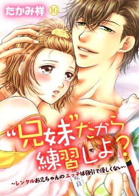“兄妹”だから練習しよ?〜レンタルお兄ちゃんのエッチは強引で優しくない〜第16巻の表紙
