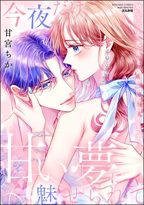 今夜だけ、甘い夢に魅せられて 幼なじみ先生と偽物の恋始めます。 【かきおろし漫画付】の表紙