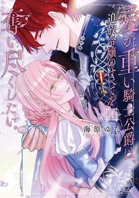 愛が重い騎士公爵は、追放令嬢のすべてを奪い尽くしたい。【コミックス版/電子限定描き下ろし漫画付き】の表紙