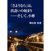 「さようなら」は、出逢いの始まり……そして、小樽