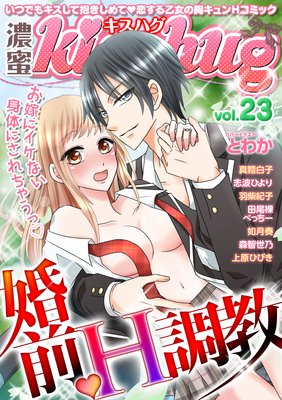 濃蜜kisshug Vol.23「お嫁にイケない身体にされちゃうっ!婚前・H調教」
