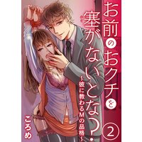 お前のおクチを塞(ふさ)がないとな?〜彼に教わるMの品格〜2
