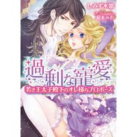 過剰な寵愛 若き王太子殿下のオレ様なプロポーズ【イラスト付】