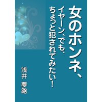 女のホンネ、〜イヤーン、でも、ちょっと●されてみたい!〜
