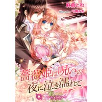 薔薇姫は呪いの夜に泣き濡れて【書下ろし・イラスト10枚入り】