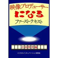 映像プロデューサーになる ファースト・テキスト 企画開発編