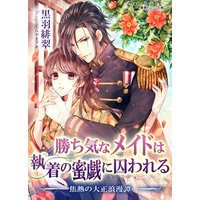 勝ち気なメイドは執着の蜜戯に囚われる 〜焦熱の大正浪漫譚〜