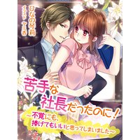 苦手な社長だったのに!〜不覚にも、捧げてもいいと思ってしまいました〜
