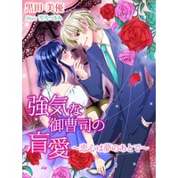強気な御曹司の盲愛〜恋心は夢のあとで〜
