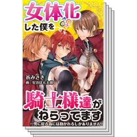 【全巻セット】【絵ノベル】女体化した僕を騎士様達がねらってます ―男に戻る為には抱かれるしかありません!―