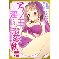 アラブ王の淫らな溺愛執着〜熱い精でぐちょぐちょにされて〜