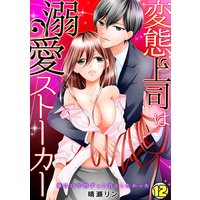 変態上司は溺愛ストーカー〜俺は10年間ずっと君としたかった〜(12)