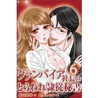 ヴァンパイア社長のとらわれ隷従秘書 6巻〈あふれる愛の蜜〉