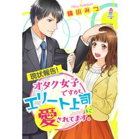 現状報告!オタク女子ですが、エリート上司に愛されてます。