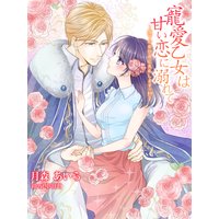寵愛乙女は甘い恋に溺れて〜陛下のおひざに失礼しますっ!?〜