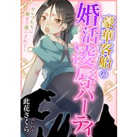豪華客船の婚活凌辱パーティ〜セレブたちに奥まで濡らされて〜