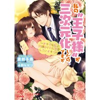 私の“王子様”が三次元化したのですが〜オタクな私と同棲&リアル恋愛しています!?〜【SS付】【イラスト付】