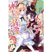 平凡なOLがアリスの世界にトリップしたら帽子屋の紳士に溺愛されました。