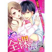 やだ…全裸にしないでっ! 〜同期No.1の好みは…私のちっぱい!?〜(3)