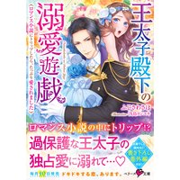 王太子殿下の溺愛遊戯〜ロマンス小説にトリップしたら、たっぷり愛されました〜