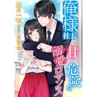 俺様社長と甘く危険な溺愛ロマンス