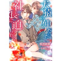 犬猿の仲だった社長に迫られて