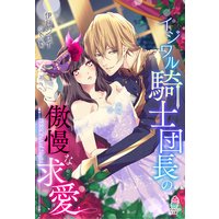 イジワル騎士団長の傲慢な求愛