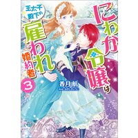 にわか令嬢は王太子殿下の雇われ婚約者 3【特典SS付】